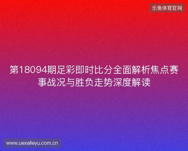 第18094期足彩即时比分全面解析焦点赛事战况与胜负走势深度解读