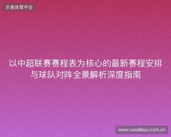 以中超联赛赛程表为核心的最新赛程安排与球队对阵全景解析深度指南
